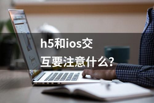 h5和ios交互要注意什么？