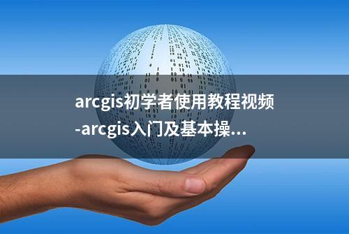 arcgis初学者使用教程视频-arcgis入门及基本操作_0