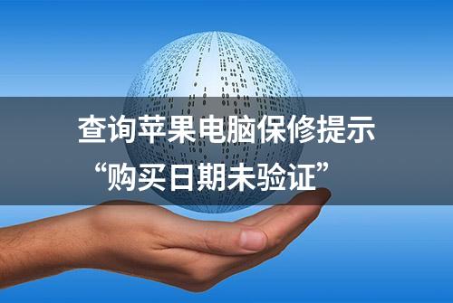 查询苹果电脑保修提示“购买日期未验证”