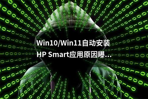 Win10/Win11自动安装HP Smart应用原因曝光：元数据错误导致