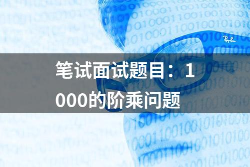 笔试面试题目：1000的阶乘问题