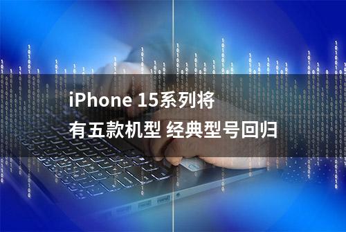 iPhone 15系列将有五款机型 经典型号回归