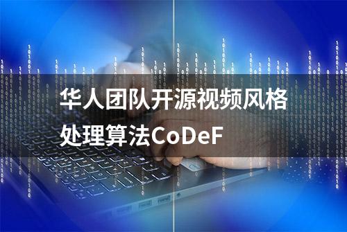 华人团队开源视频风格处理算法CoDeF