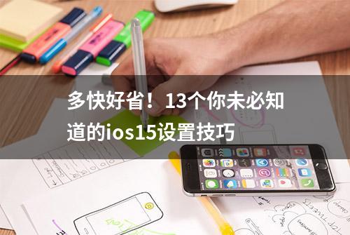 多快好省！13个你未必知道的ios15设置技巧