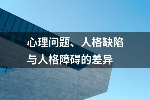 心理问题、人格缺陷与人格障碍的差异