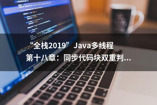 “全栈2019”Java多线程第十八章：同步代码块双重判断详解