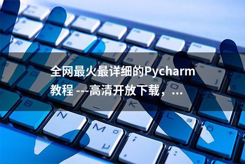 全网最火最详细的Pycharm教程 ---高清开放下载，电子版拿走不谢