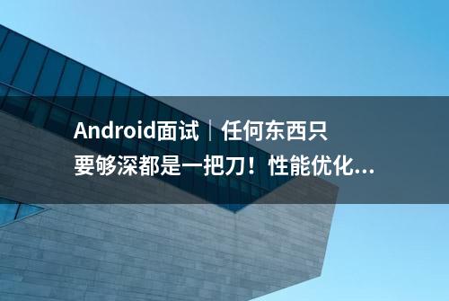 Android面试｜任何东西只要够深都是一把刀！性能优化也不例外