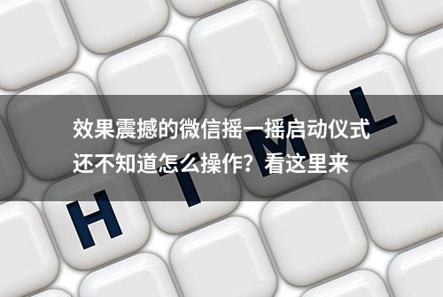 效果震撼的微信摇一摇启动仪式还不知道怎么操作？看这里来