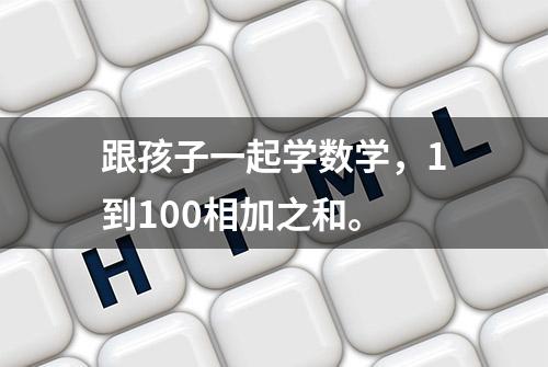 跟孩子一起学数学，1到100相加之和。