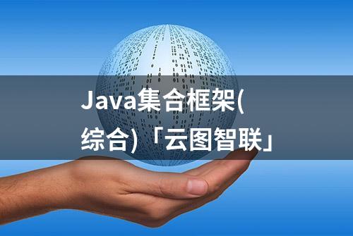 Java集合框架(综合)「云图智联」