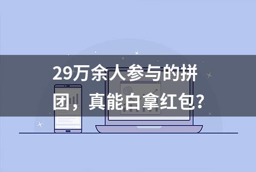 29万余人参与的拼团，真能白拿红包？