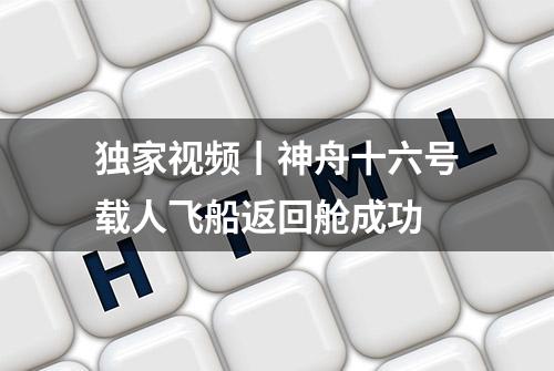 独家视频丨神舟十六号载人飞船返回舱成功