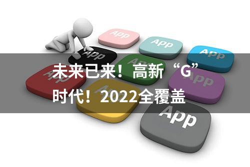 未来已来！高新“G”时代！2022全覆盖