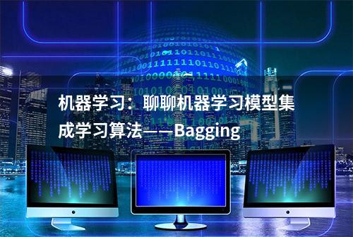 机器学习：聊聊机器学习模型集成学习算法——Bagging