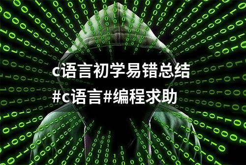 c语言初学易错总结 #c语言#编程求助