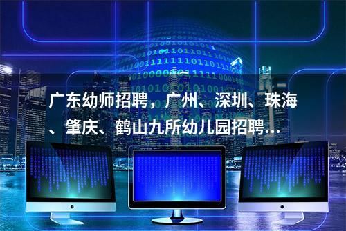 广东幼师招聘，广州、深圳、珠海、肇庆、鹤山九所幼儿园招聘启事