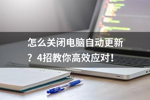 怎么关闭电脑自动更新？4招教你高效应对！