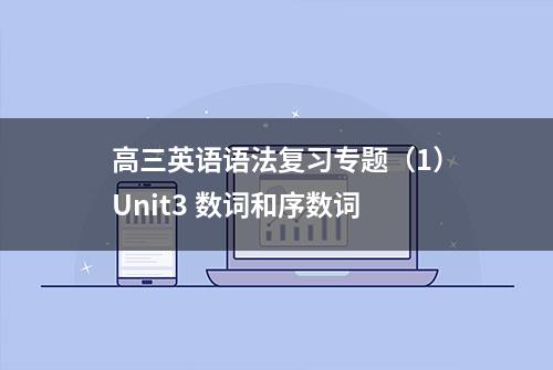 高三英语语法复习专题（1）Unit3 数词和序数词