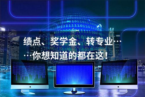 绩点、奖学金、转专业……你想知道的都在这！