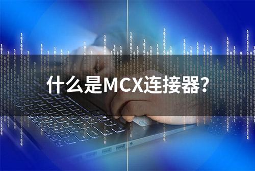 什么是MCX连接器？