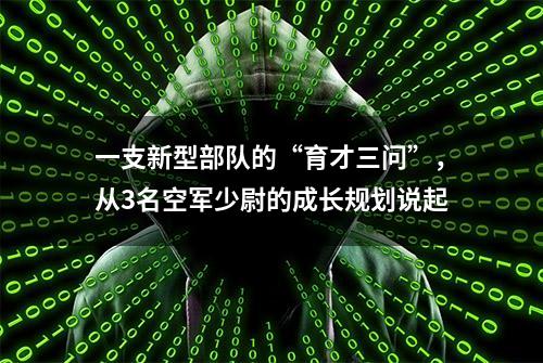 一支新型部队的“育才三问”，从3名空军少尉的成长规划说起