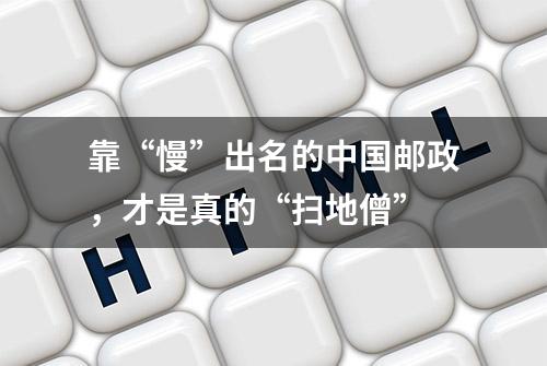 靠“慢”出名的中国邮政，才是真的“扫地僧”