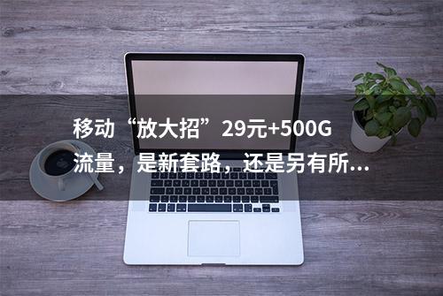 移动“放大招”29元+500G流量，是新套路，还是另有所图？