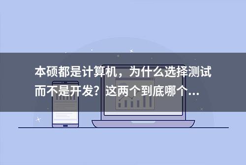 本硕都是计算机，为什么选择测试而不是开发？这两个到底哪个好？