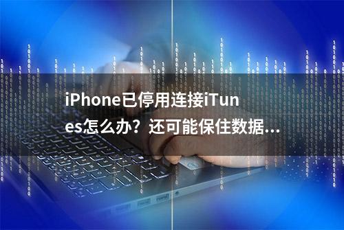 iPhone已停用连接iTunes怎么办？还可能保住数据吗？