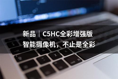 新品｜C5HC全彩增强版智能摄像机，不止是全彩