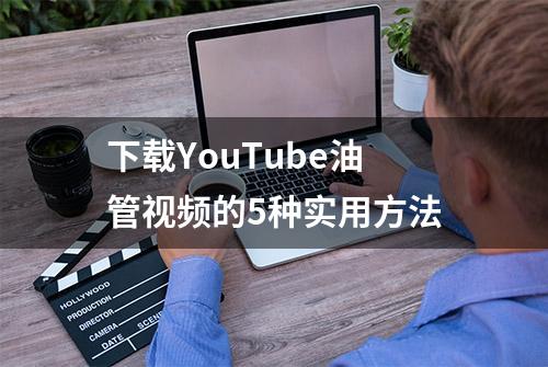 下载YouTube油管视频的5种实用方法