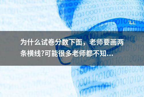 为什么试卷分数下面，老师要画两条横线?可能很多老师都不知道