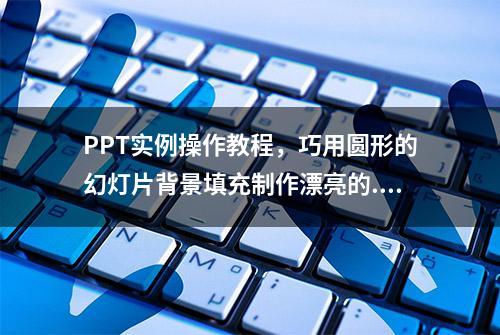 PPT实例操作教程，巧用圆形的幻灯片背景填充制作漂亮的...