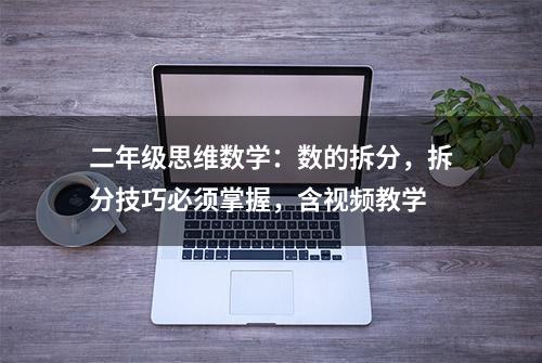 二年级思维数学：数的拆分，拆分技巧必须掌握，含视频教学