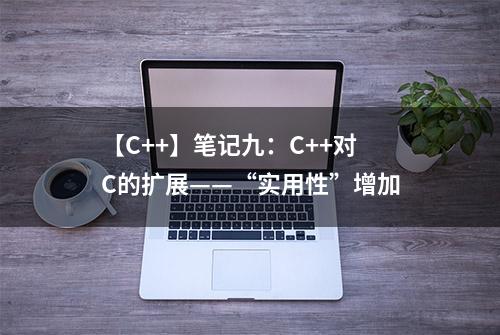 【C++】笔记九：C++对C的扩展——“实用性”增加