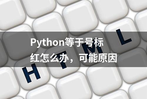 Python等于号标红怎么办，可能原因