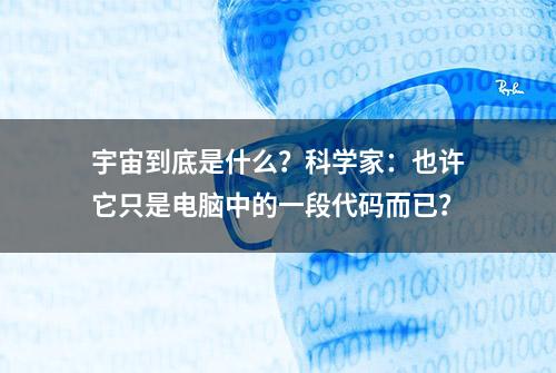 宇宙到底是什么？科学家：也许它只是电脑中的一段代码而已？