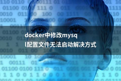 docker中修改mysql配置文件无法启动解决方式