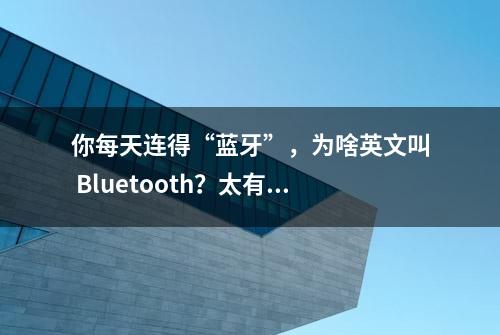 你每天连得“蓝牙”，为啥英文叫 Bluetooth？太有趣