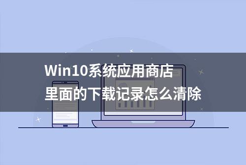 Win10系统应用商店里面的下载记录怎么清除