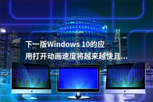 下一版Windows 10的应用打开动画速度将越来越快且更加流畅