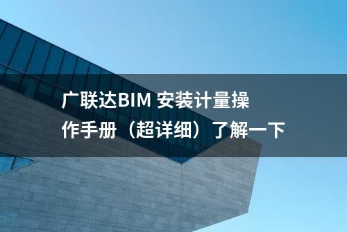 广联达BIM 安装计量操作手册（超详细）了解一下