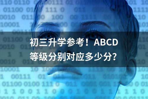 初三升学参考！ABCD等级分别对应多少分？