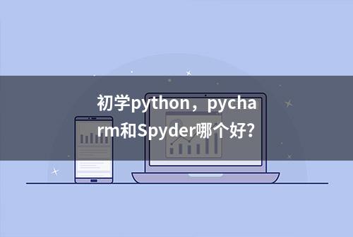 初学python，pycharm和Spyder哪个好？