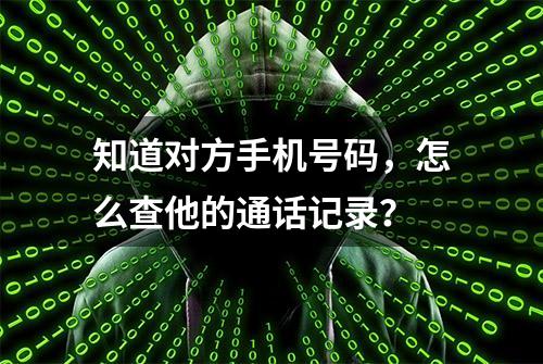 知道对方手机号码，怎么查他的通话记录？