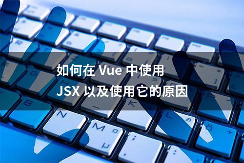 如何在 Vue 中使用 JSX 以及使用它的原因