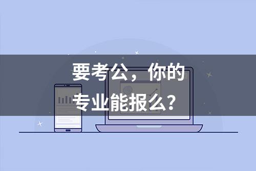 要考公，你的专业能报么？