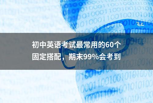 初中英语考试最常用的60个固定搭配，期末99%会考到