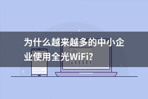 为什么越来越多的中小企业使用全光WiFi？